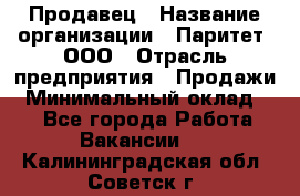 Продавец › Название организации ­ Паритет, ООО › Отрасль предприятия ­ Продажи › Минимальный оклад ­ 1 - Все города Работа » Вакансии   . Калининградская обл.,Советск г.